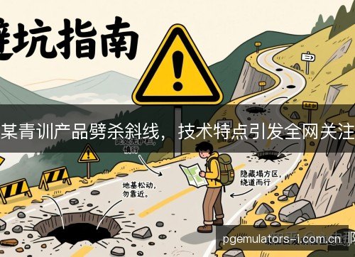某青训产品劈杀斜线，技术特点引发全网关注